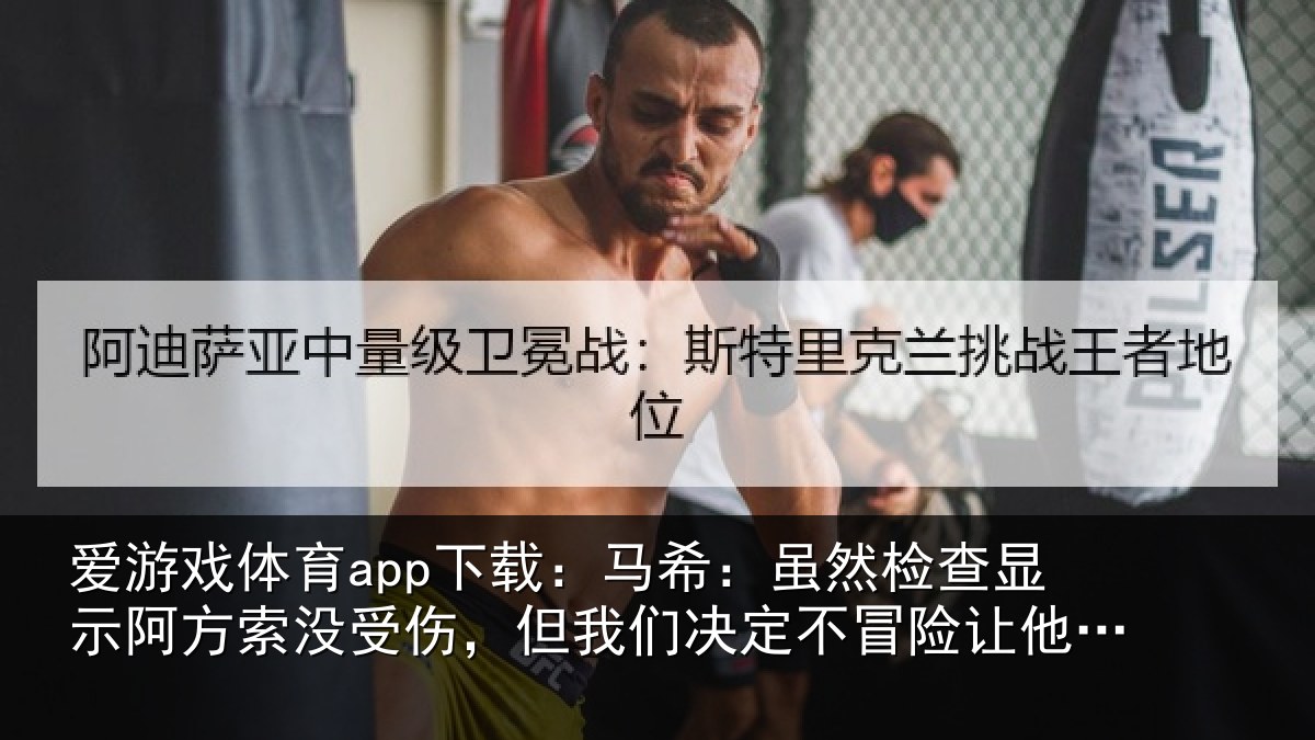 爱游戏体育app下载：马希：虽然检查显示阿方索没受伤，但我们决定不冒险让他出场