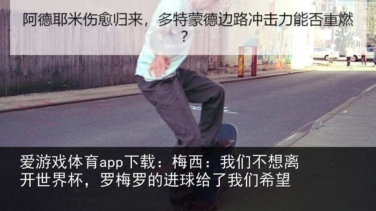 爱游戏体育app下载：梅西：我们不想离开世界杯，罗梅罗的进球给了我们希望