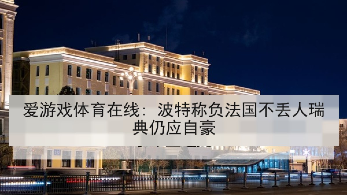 爱游戏体育在线: 波特称负法国不丢人瑞典仍应自豪