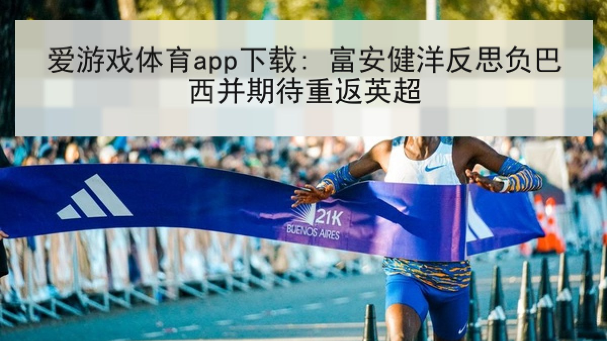 爱游戏体育app下载: 富安健洋反思负巴西并期待重返英超