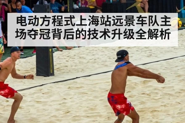 电动方程式上海站远景车队主场夺冠背后的技术升级全解析