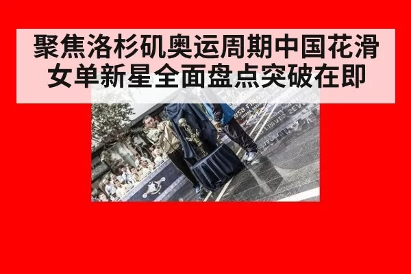 聚焦洛杉矶奥运周期中国花滑女单新星全面盘点突破在即