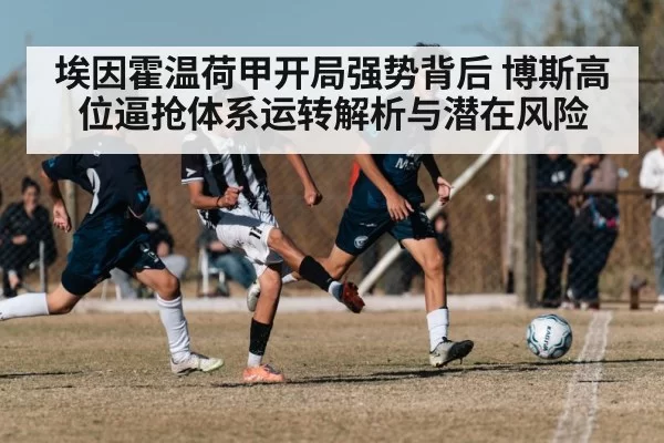 埃因霍温荷甲开局强势背后 博斯高位逼抢体系运转解析与潜在风险