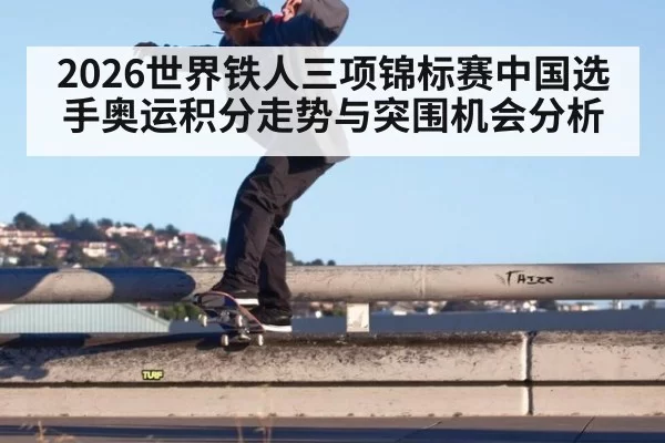 2026世界铁人三项锦标赛中国选手奥运积分走势与突围机会分析
